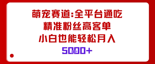 萌宠赛道,全平台通吃,精准粉丝高客单,小白也能轻松月入5k-站长V课
