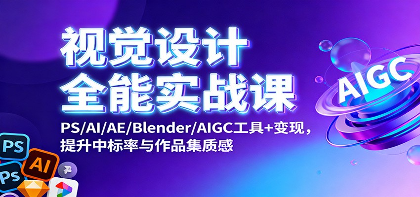 视觉设计全能实战课：PS/AI/AE/Blender/AIGC工具+变现，提升中标率与作品集质感-站长V课