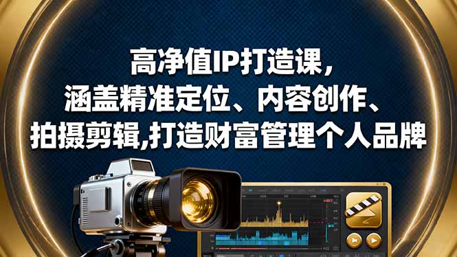 高净值IP打造课，涵盖精准定位、内容创作、拍摄剪辑,打造财富管理个人品牌-站长V课