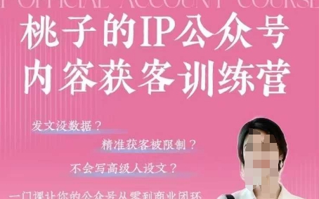 桃子IP公众号内容获客训练营(第3期)，一门让你公众号从0到商业闭环的课程-Zv头条