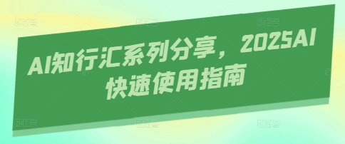 AI知行汇系列分享，2025AI快速使用指南-Zv头条