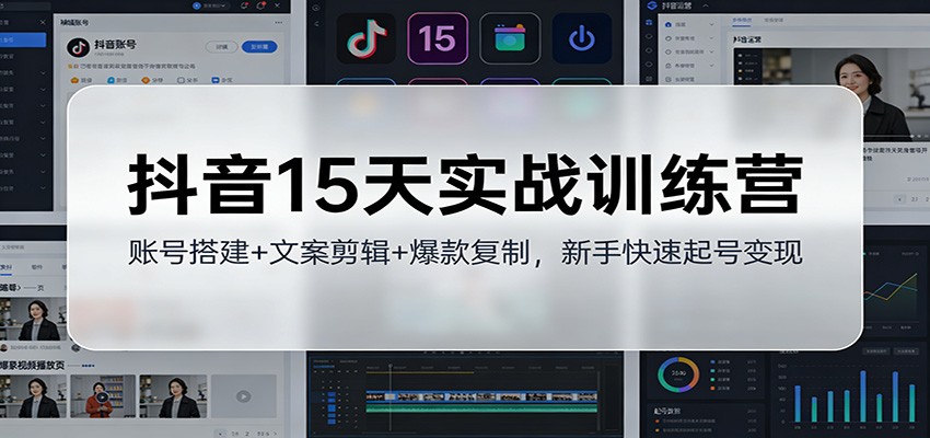 抖音15天实战训练营：账号搭建+文案剪辑+爆款复制，新手快速起号变现-站长V课