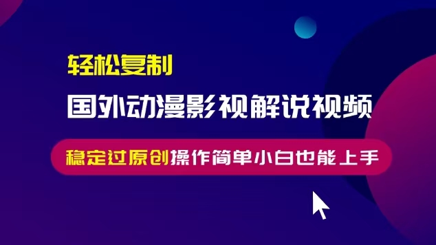 轻松复制国外动漫影视解说视频，无脑搬运稳定过原创，操作简单小白也能…-Zv头条