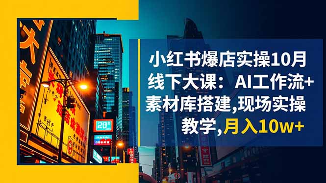 小红书爆店实操10月线下大课：AI工作流+素材库搭建,现场实操教学,月入10w+-站长V课