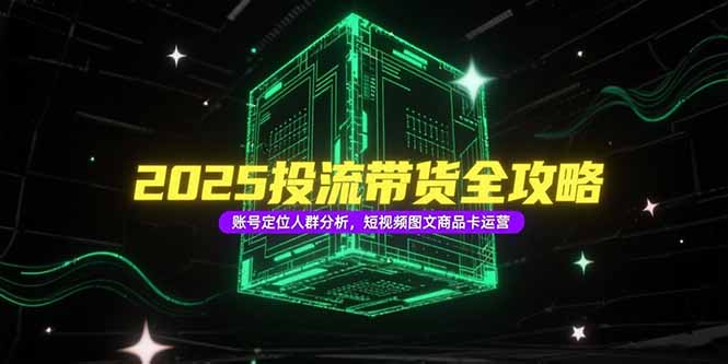 2025投流带货全攻略，账号定位人群分析，短视频图文商品卡运营-Zv头条