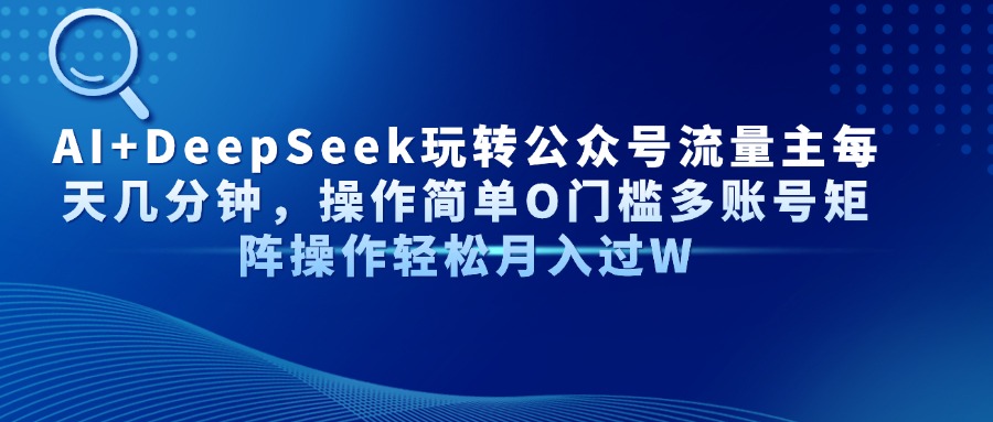 AI+DeepSeek玩转公众号流量主每天几分钟，操作简单O门槛多账号矩阵操作…-Zv头条