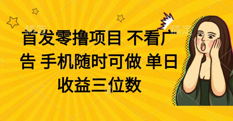 零撸项目 不看广告 手机随时可做 单日收益三位数-Zv头条