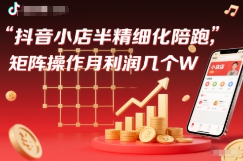 抖店半精细化铺货【1期+2期】,抖音小店半精细化陪跑,矩阵操作月利润几个W(更新12月)-站长V课