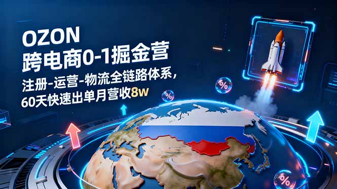 OZON跨境电商0-1掘金营：注册-运营-物流全链路体系，60天快速出单月营收8w-站长V课