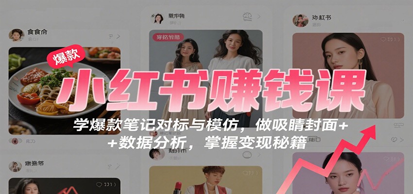小红书赚钱课：学爆款笔记对标与模仿，做吸睛封面 + 数据分析，掌握变现秘籍-站长V课