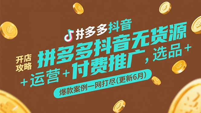 拼多多抖音无货源开店攻略，选品+运营+付费推广+爆款案例一网打尽(更新6月-Zv头条