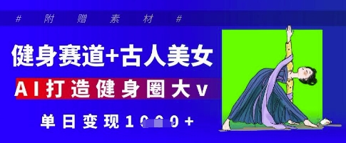 健身赛道+古人美女，AI打造健身圈大v，单日变现多张-Zv头条