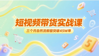 短视频带货实战课，三个月自然流橱窗突破45W单-Zv头条