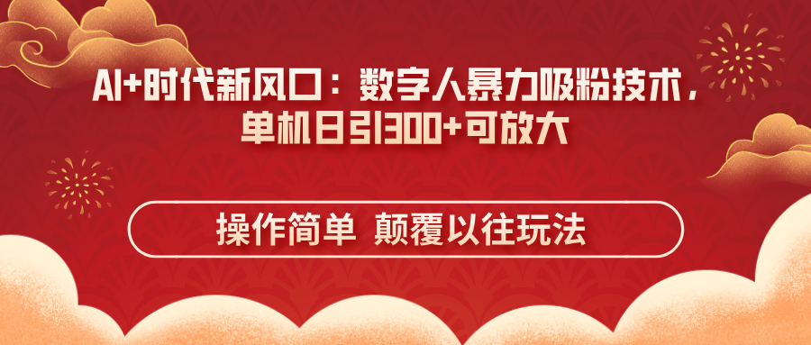 AI+时代新风口：数字人暴力吸粉技术，单机日引300+可放大 操作简单  颠…-Zv头条