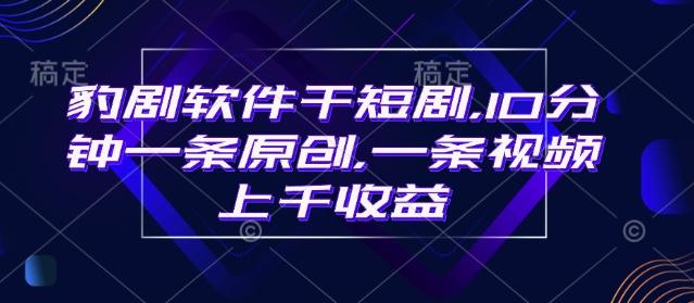 豹剧软件干短剧，10分钟一条原创，爆一条视频上千收益-Zv头条