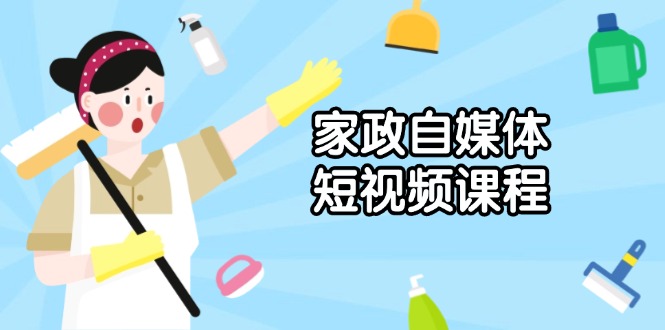 家政 自媒体短视频课程：从内容到发布，解析拍摄与剪辑技巧，打造爆款视频-Zv头条