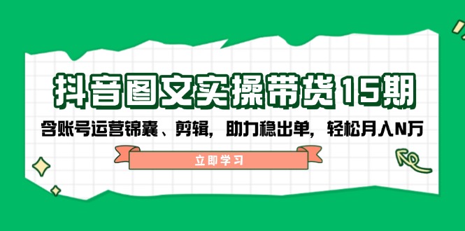 抖音 图文实操带货15期，含账号运营锦囊、剪辑，助力稳出单，轻松月入N万-Zv头条