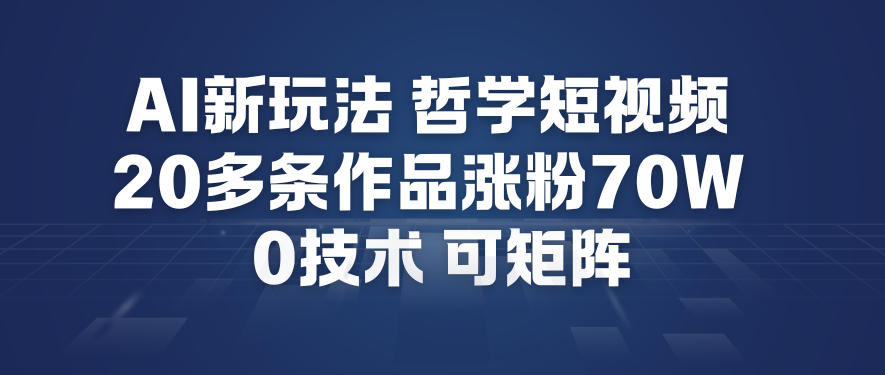 AI新玩法哲学短视频制作教学，20多条作品涨粉70W，0成本赛道，可矩阵-站长V课