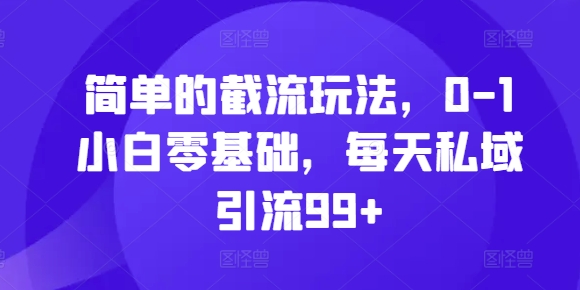 简单的截流玩法，0-1小白零基础，每天私域引流99+【揭秘】-Zv头条