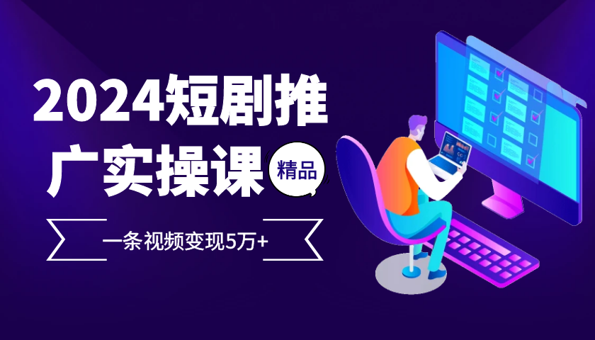 2024最火爆的项目短剧推广实操课，一条视频变现5万+【附软件工具】-Zv头条