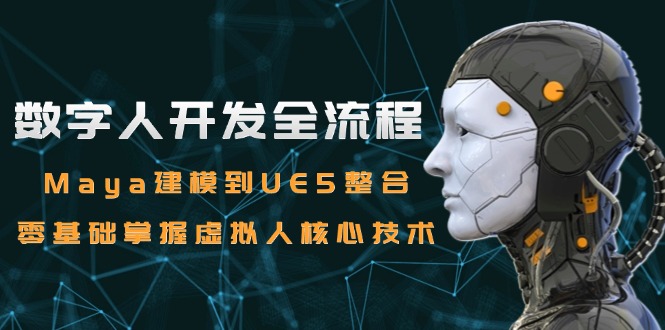 数字人开发全流程：Maya建模到UE5整合，零基础掌握虚拟人核心技术-Zv头条