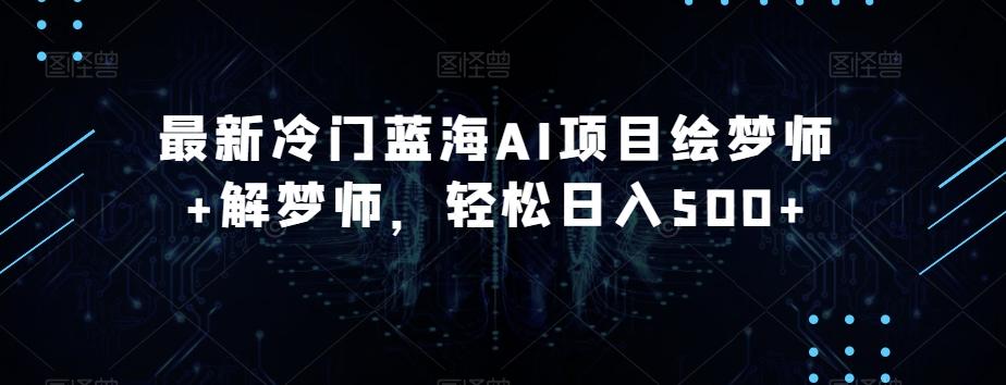 最新冷门蓝海AI项目绘梦师+解梦师，轻松日入500+【揭秘】-Zv头条