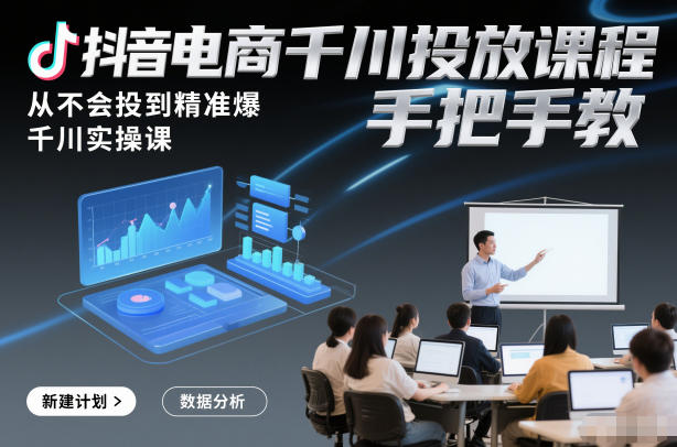 抖音电商千川投放课程，从不会投到精准爆，千川实操课，手把手教-站长V课