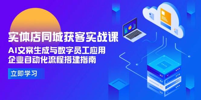 实体店同城获客实战课，AI文案生成与数字员工应用,企业自动化流程搭建指南-Zv头条