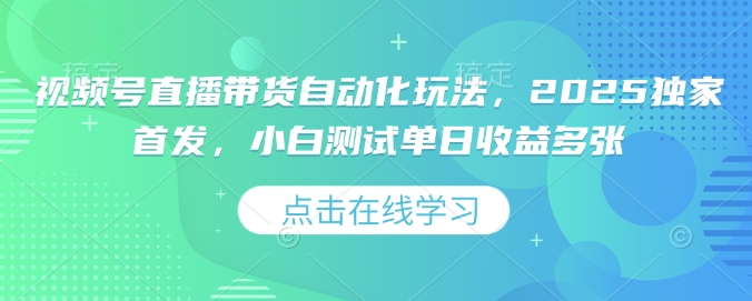视频号直播带货自动化玩法，2025独家首发，小白测试单日收益多张【揭秘】-Zv头条