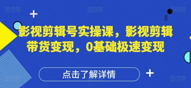 影视剪辑号实操课，影视剪辑带货变现，0基础极速变现-Zv头条