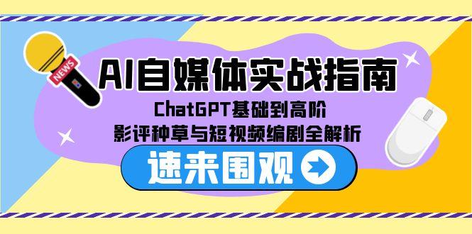 AI自媒体实战指南，ChatGPT基础到高阶，影评种草与短视频编剧全解析-Zv头条