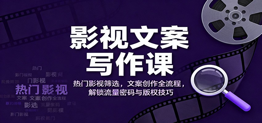 影视文案写作课：热门影视筛选，文案创作全流程，解锁流量密码与版权技巧-站长V课
