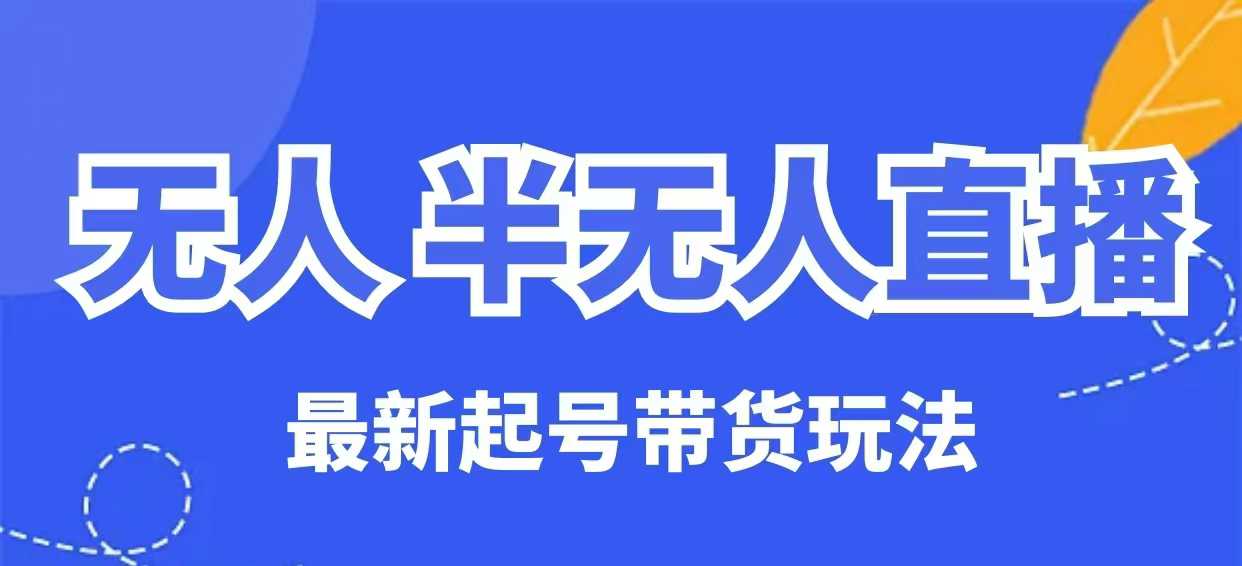 无人半无人直播最新起号带货玩法，全是干货(保姆级教程)-Zv头条