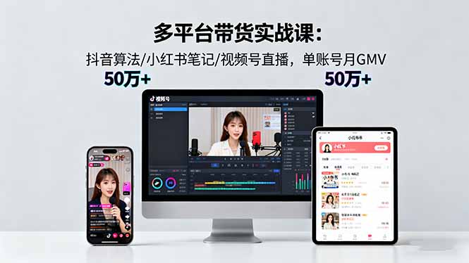 多平台带货实战课18.0:抖音算法/小红书笔记/视频号直播,单账号月GMV50w+-站长V课