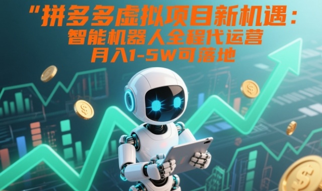 拼多多虚拟项目新机遇：智能机器人全程代运营，月入1-5W可落地【揭秘】-站长V课