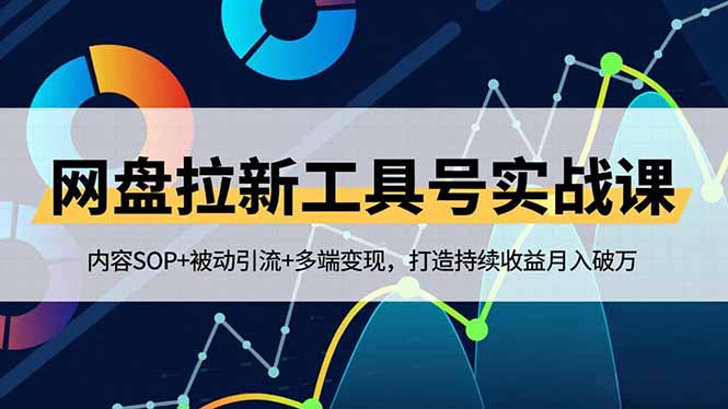 网盘拉新工具号实战课,内容SOP+被动引流+多端变现,打造持续收益月入破万-站长V课