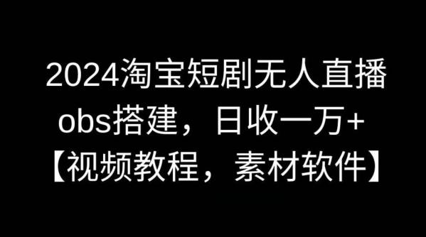 2024淘宝短剧无人直播，obs搭建，日收一万+【视频教程+素材+软件】【揭秘】-Zv头条