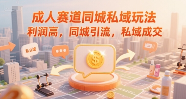 成人赛道同城私域玩法，利润高，同城引流，私域成交-Zv头条