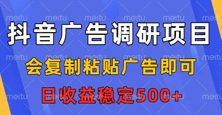 抖音广告调研项目,会复制粘贴广告即可,任务没有上限,日收益稳定5张【揭秘】-站长V课