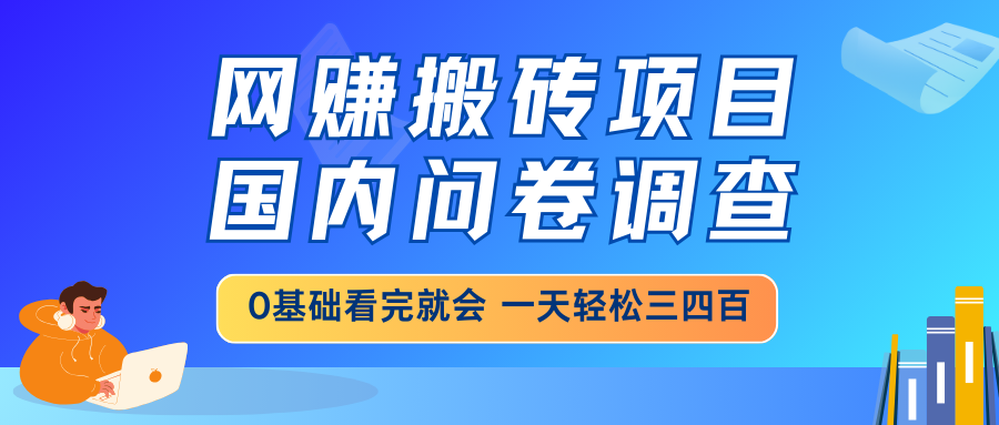 网赚搬砖项目，国内问卷调查，0基础看完就会 一天轻松三四百，靠谱副业…-Zv头条