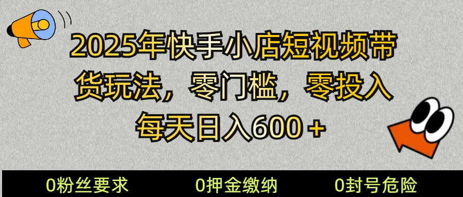 2025快手小店短视频带货模式，零投入，零门槛，每天日入600＋-Zv头条