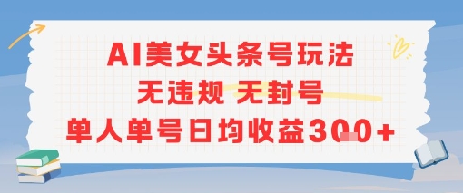 AI美女头条号玩法无违规无封号单人单号日均收益3张-Zv头条