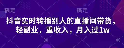 抖音实时转播别人的直播间带货，轻副业，重收入，月入过1w-Zv头条
