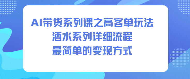 AI带货系列课之高客单玩法，酒水系列，详细流程，最简单的变现方式-站长V课