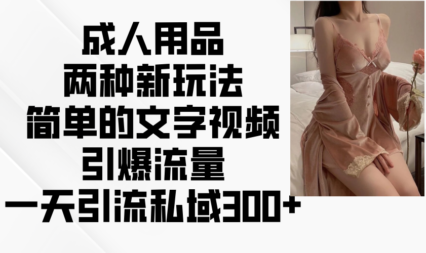 成人用品两种新玩法，简单的文字视频引爆流量，一天引流私域300+-Zv头条