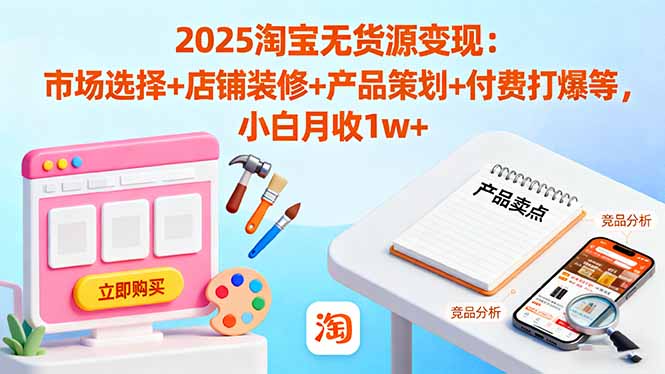 2025淘宝无货源变现：市场选择+店铺装修+产品策划+付费打爆等 小白月收1w+-站长V课