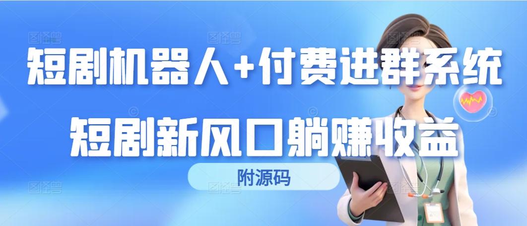 (9468期)短剧机器人+付费进群系统，短剧新风口躺赚收益(附源码)-Zv头条