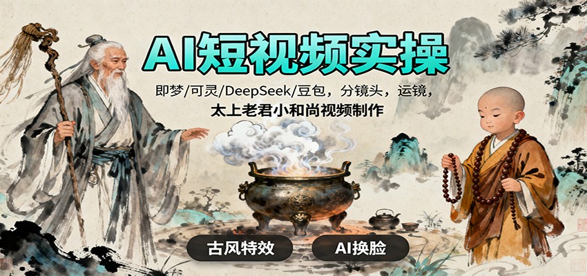 AI短视频实操，即梦/可灵/DeepSeek/豆包，分镜头，运镜，太上老君小和尚视频制作-站长V课