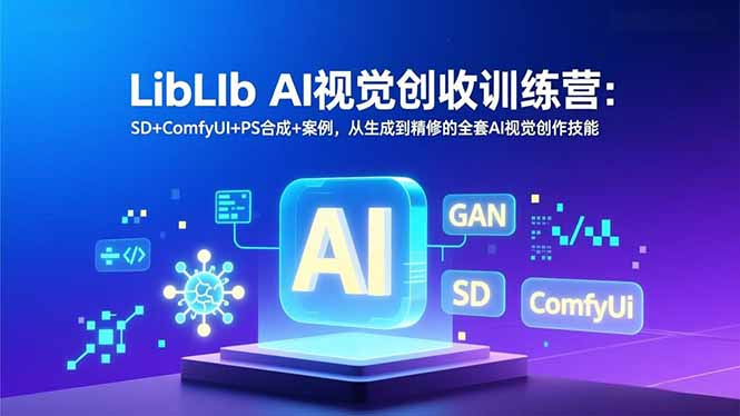 LibLIb AI视觉创收训练营：SD+ComfyUI+PS合成+案例，从生成到精修的全套AI视觉创作技能-站长V课