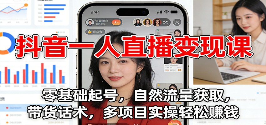 抖音一人直播变现课:零基础起号,自然流量获取,带货话术,多项目实操轻松赚钱-站长V课